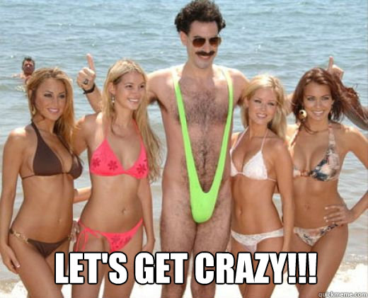 Let's Get Crazy!!!  Borat