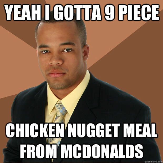 yeah i gotta 9 piece  chicken nugget meal from mcdonalds   Successful Black Man