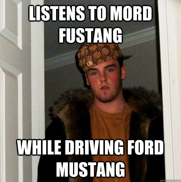 Listens to Mord Fustang While Driving Ford Mustang  Scumbag Steve