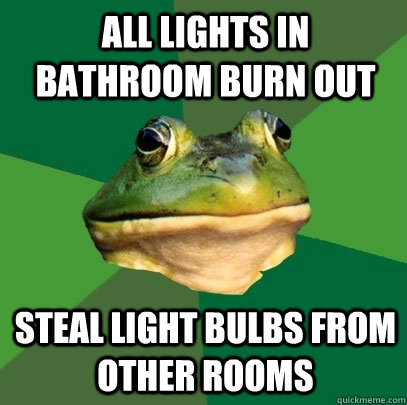 all lights in bathroom burn out steal light bulbs from other rooms - all lights in bathroom burn out steal light bulbs from other rooms  Foul Bachelor Frog