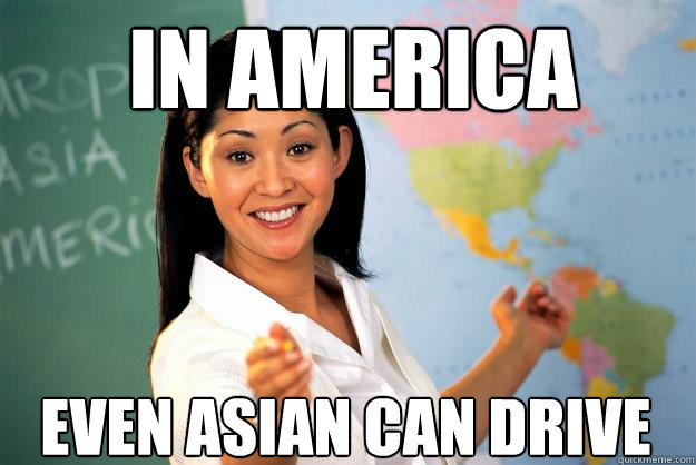 In America Even Asian can Drive  Unhelpful High School Teacher