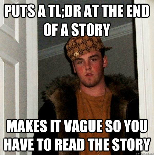 Puts a tl;dr at the end of a story Makes it vague so you have to read the story  Scumbag Steve