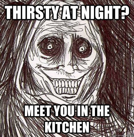 Thirsty at night? meet you in the kitchen - Thirsty at night? meet you in the kitchen  Horrifying Houseguest