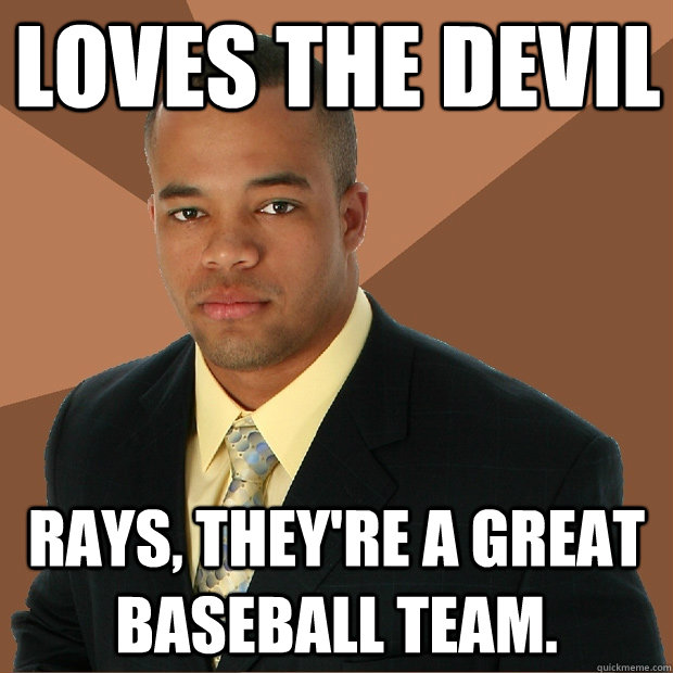 loves the devil rays, they're a great baseball team.  Successful Black Man