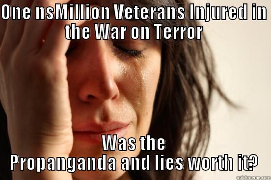 ONE NSMILLION VETERANS INJURED IN THE WAR ON TERROR WAS THE PROPANGANDA AND LIES WORTH IT? First World Problems