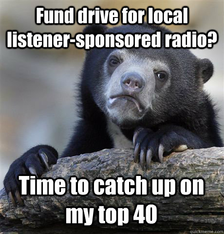 Fund drive for local listener-sponsored radio? Time to catch up on my top 40  Confession Bear