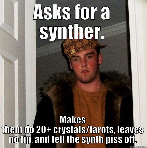 ASKS FOR A SYNTHER. MAKES THEM DO 20+ CRYSTALS/TAROTS, LEAVES NO TIP, AND TELL THE SYNTH PISS OFF. Scumbag Steve