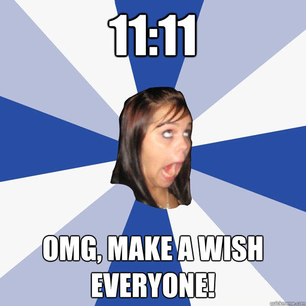 11:11 OMG, Make a wish everyone! - 11:11 OMG, Make a wish everyone!  Annoying Facebook Girl