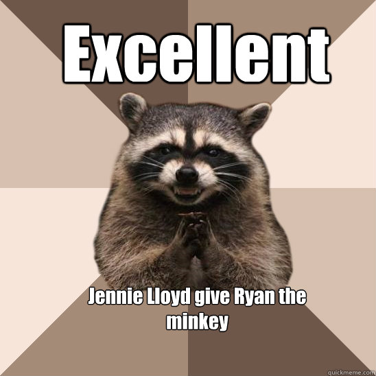 Excellent Jennie Lloyd give Ryan the minkey - Excellent Jennie Lloyd give Ryan the minkey  Evil Plotting Raccoon