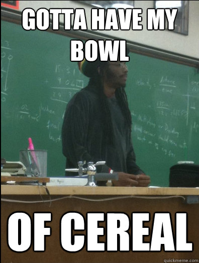 GOTTA HAVE MY BOWL OF CEREAL   Rasta Science Teacher