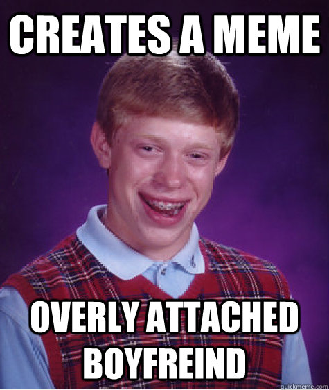 Creates a meme overly attached boyfreind  Bad Luck Brian