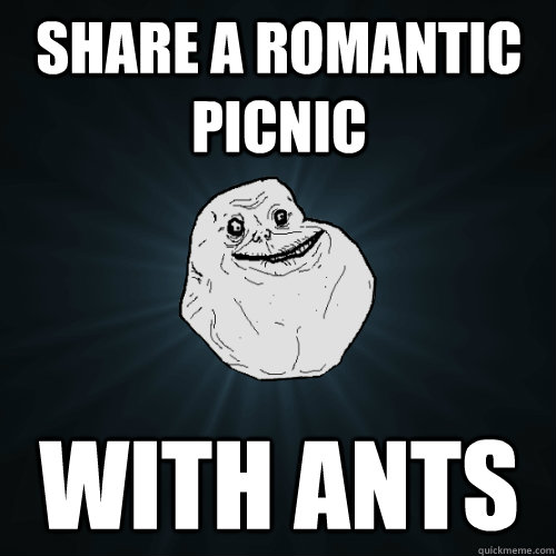 Share a romantic picnic with ants  Forever Alone