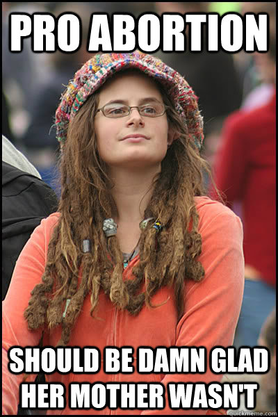 pro abortion should be damn glad her mother wasn't  Bad Argument Hippie