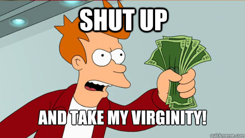  Shut up   and take my virginity!  Fry shut up and take my money credit card