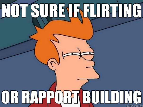 NOT SURE IF FLIRTING OR RAPPORT BUILDING - NOT SURE IF FLIRTING OR RAPPORT BUILDING  Futurama Fry