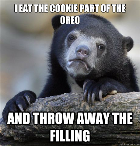 i eat the cookie part of the oreo and throw away the filling  Confession Bear