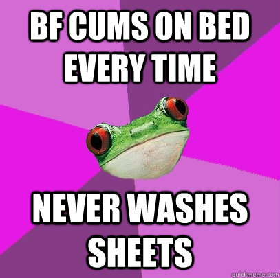 bf cums on bed every time never washes sheets  Foul Bachelorette Frog