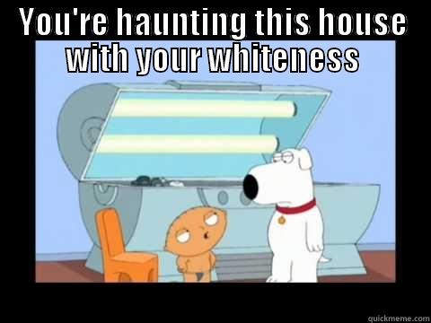 YOU'RE HAUNTING THIS HOUSE WITH YOUR WHITENESS  Misc