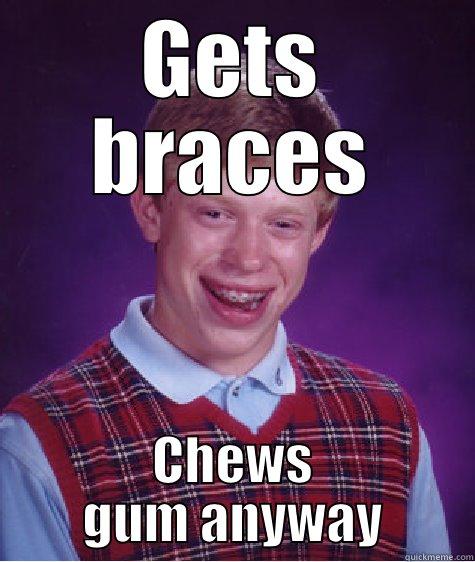 GETS BRACES CHEWS GUM ANYWAY Bad Luck Brian