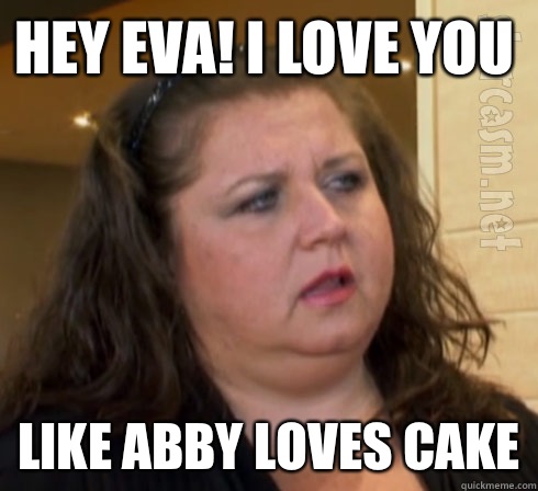 Hey Eva! I Love You Like Abby Loves Cake  dance moms