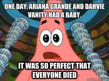 One DaY, aRIANA Grande and dahvie vanity had a baby, it was so perfect that everyone died  