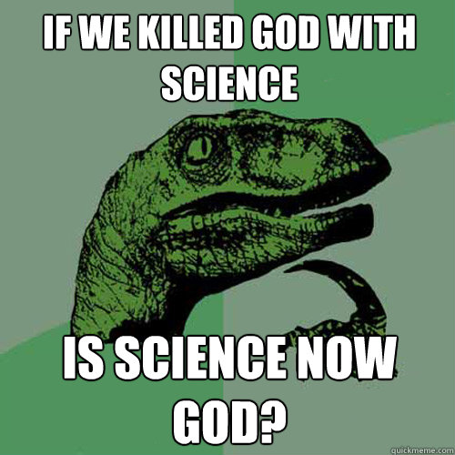 If we killed god with science is science now god? - If we killed god with science is science now god?  Philosoraptor