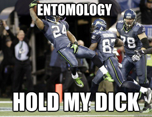 Entomology hold my dick  Marshawn Lynch