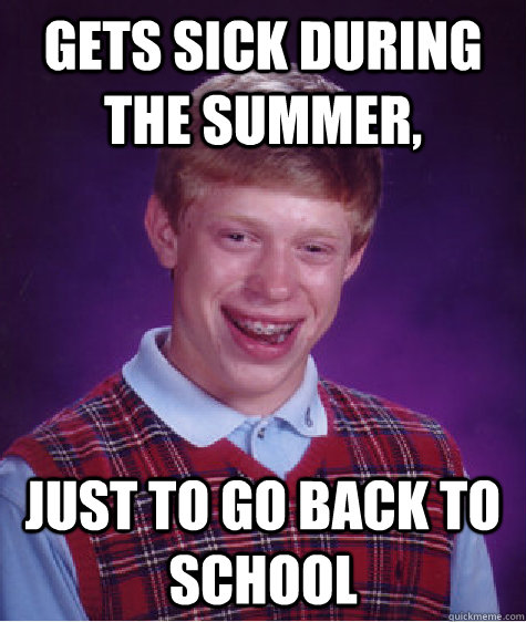 Gets sick during the summer, just to go back to school  Bad Luck Brian