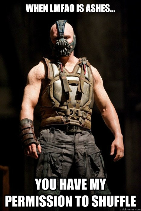 When LMfao is ashes... you have my permission to shuffle  Permission Bane