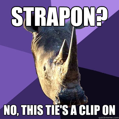 strapon? No, this tie's a clip on  Sexually Oblivious Rhino