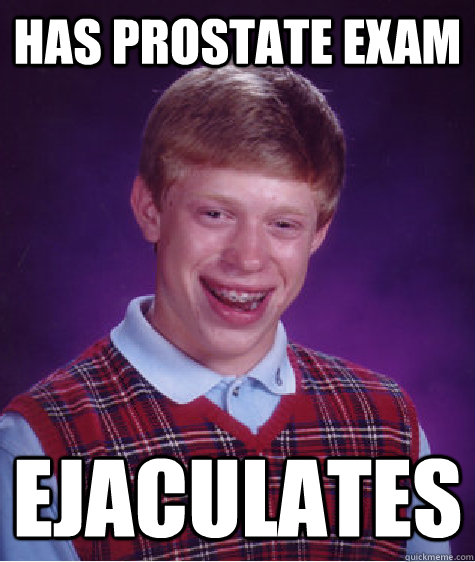 has prostate exam ejaculates  Bad Luck Brian