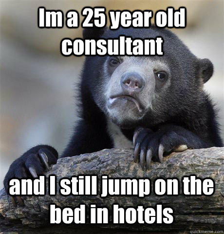 Im a 25 year old consultant  and I still jump on the bed in hotels  Confession Bear