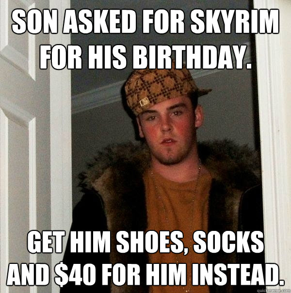 Son asked for Skyrim for his Birthday. Get him shoes, socks and $40 for him instead.  Scumbag Steve