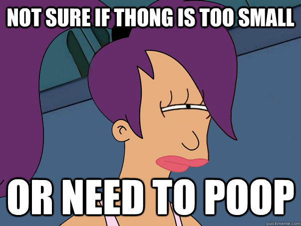 Not sure if thong is too small or need to poop  Leela Futurama