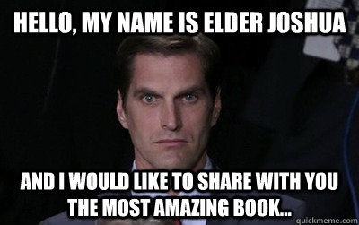 Hello, My name is Elder Joshua and I would like to share with you the most amazing book...  Menacing Josh Romney