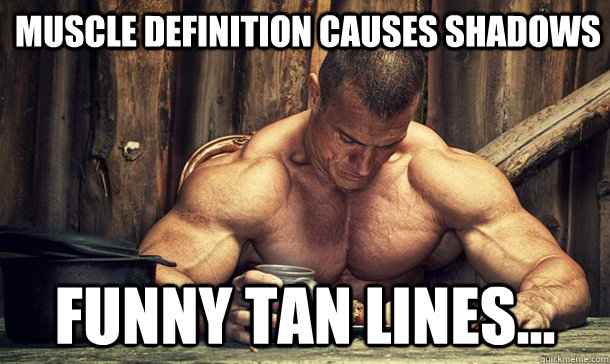 Muscle definition causes shadows Funny tan lines... - Muscle definition causes shadows Funny tan lines...  Meathead Problems