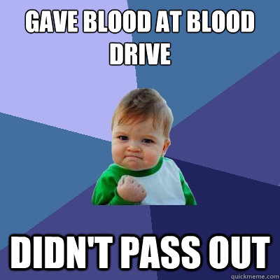 GAVE BLOOD at blood drive didn't pass out - GAVE BLOOD at blood drive didn't pass out  Success Kid