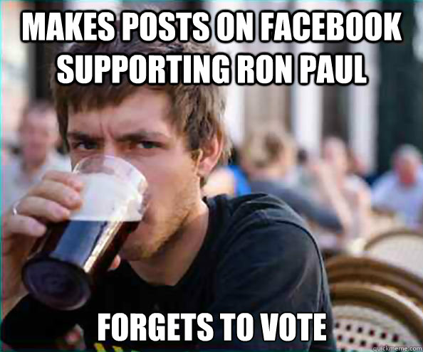 makes posts on facebook supporting ron paul Forgets to vote  Lazy College Senior