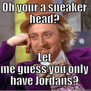 OH YOUR A SNEAKER HEAD? LET ME GUESS YOU ONLY HAVE JORDANS? Condescending Wonka