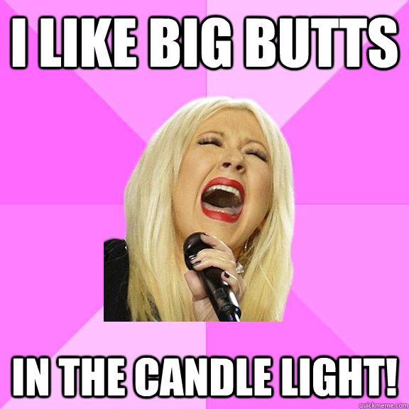 i like big butts in the candle light!  Wrong Lyrics Christina