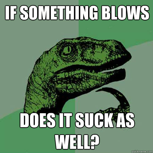 If something blows does it suck as well? - If something blows does it suck as well?  Philosoraptor