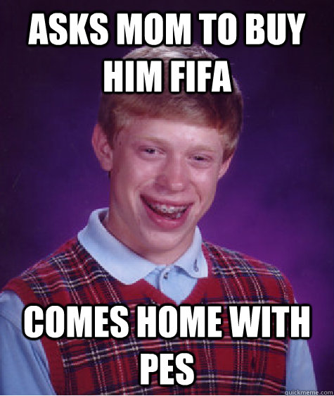 asks mom to buy him fifa  comes home with pes - asks mom to buy him fifa  comes home with pes  Bad Luck Brian