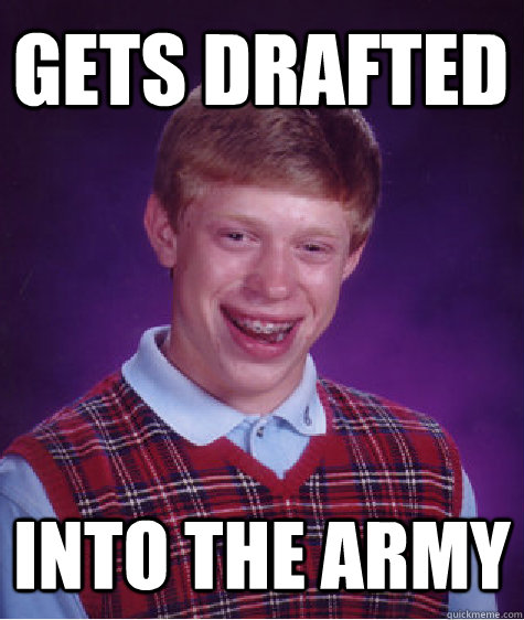 gets drafted into the army  Bad Luck Brian