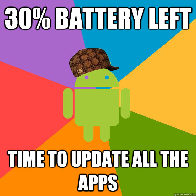 30% Battery left Time to update all the Apps - 30% Battery left Time to update all the Apps  scumbag android