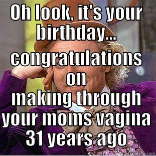 OH LOOK, IT'S YOUR BIRTHDAY... CONGRATULATIONS ON MAKING THROUGH YOUR MOMS VAGINA 31 YEARS AGO Condescending Wonka