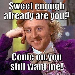 SWEET ENOUGH ALREADY ARE YOU? COME ON.YOU STILL WANT ME! Condescending Wonka