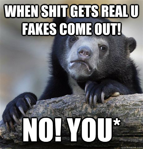 When shit gets real u fakes come out! no! you*  Confession Bear