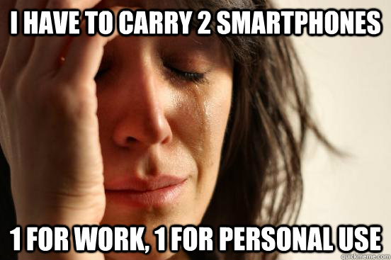 I have to carry 2 smartphones 1 for work, 1 for personal use - I have to carry 2 smartphones 1 for work, 1 for personal use  First World Problems