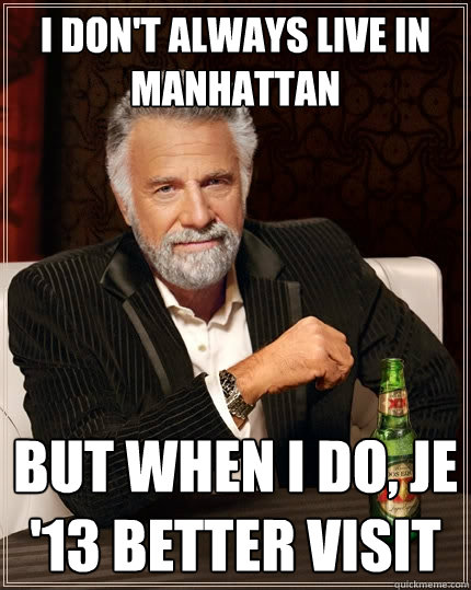 I don't always live in Manhattan but when I do, JE '13 better visit  The Most Interesting Man In The World