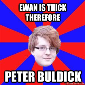 ewan is thick therefore peter buldick - ewan is thick therefore peter buldick  peter bulnob